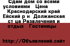 Сдам дом со всеми условиями › Цена ­ 1 800 - Краснодарский край, Ейский р-н, Должанская ст-ца Развлечения и отдых » Гостиницы   